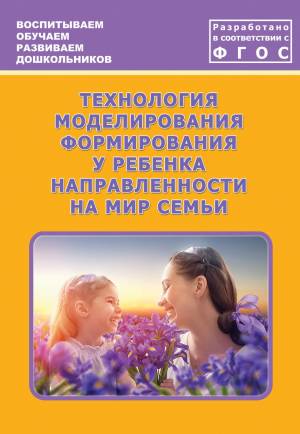 Технология моделирования формирования у ребенка направленности на мир семьи. Учебно-методическое пособие