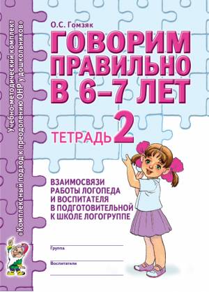 Говорим правильно в 6-7 лет. Тетрадь 2 взаимосвязи работы логопеда и воспитателя в подготовительной к школе логогруппе. А4