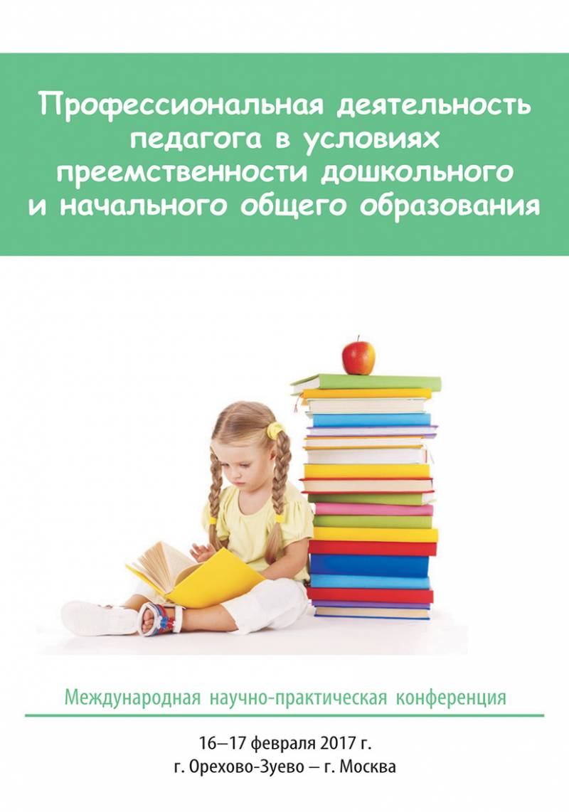 Профессиональная деятельность педагога в условиях преемственности дошкольного и начального общего образования / Материалы Международной научно-практической конференции, 16–17 февраля 2017 г., г. Орехово-Зуево – г. Москва