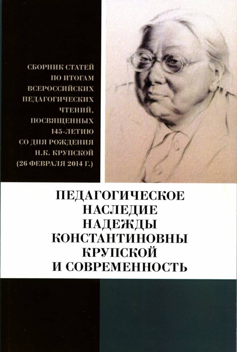Педагогическое наследие Надежды Константиновны Крупской и современность: Сборник статей и тезисов докладов участников Всероссийских педагогических чтений, посвященных 145-летию со дня рождения Н.К. Крупской (26 февраля 2014 г.). 