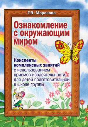 Ознакомление с окружающим миром. Конспекты комплексных занятий с использованием приёмов изодеятельности для детей подготовительной к школе группе.