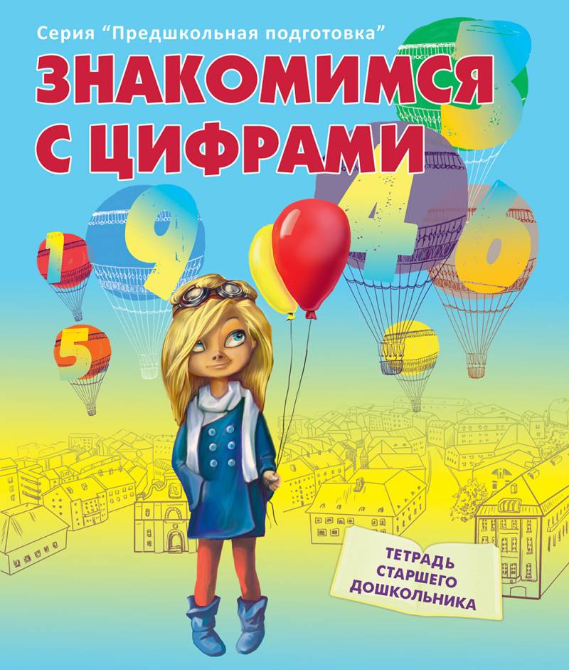 Знакомимся с цифрами. Серия "Предшкольная подготовка". Тетрадь старшего дошкольника